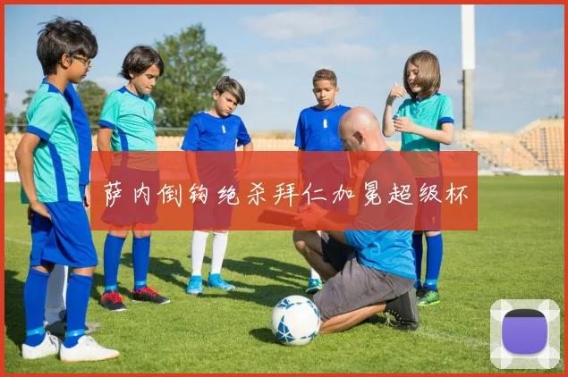 萨内倒钩绝杀拜仁加冕超级杯