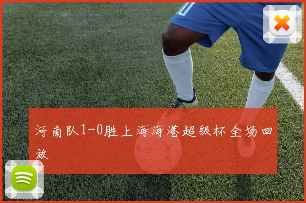 河南队1-0胜上海海港超级杯全场回放