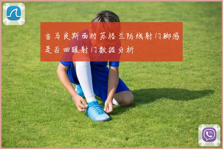 吉马良斯面对苏格兰防线射门脚感是否回暖射门数据分析