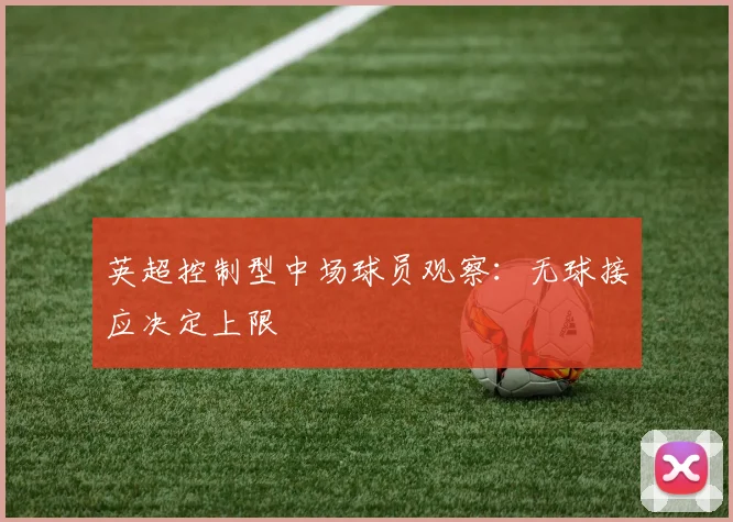 英超控制型中场球员观察：无球接应决定上限