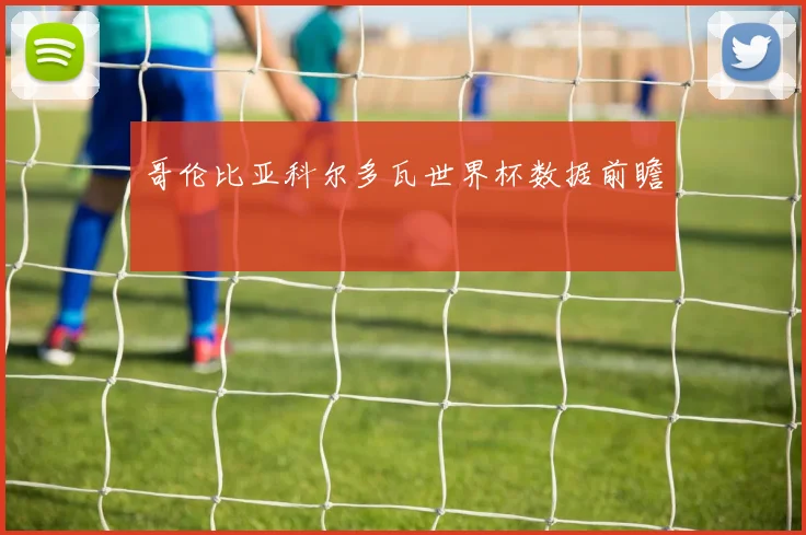 哥伦比亚科尔多瓦世界杯数据前瞻