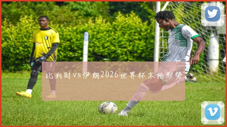 比利时vs伊朗2026世界杯末轮形势