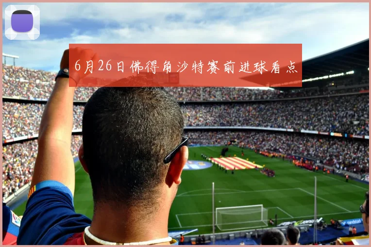 6月26日佛得角沙特赛前进球看点