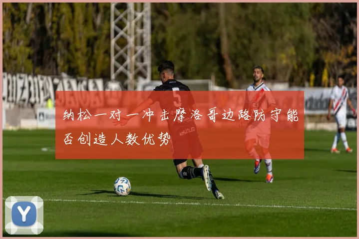 纳松一对一冲击摩洛哥边路防守能否创造人数优势