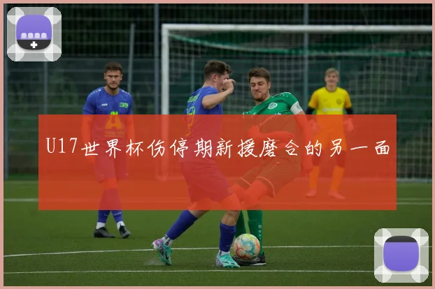 U17世界杯伤停期新援磨合的另一面