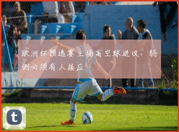 欧洲杯预选赛主场高空球进攻，弱侧必须有人接应