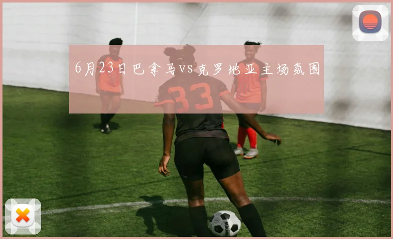 6月23日巴拿马vs克罗地亚主场氛围