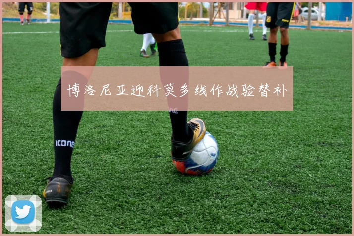 博洛尼亚迎科莫多线作战验替补