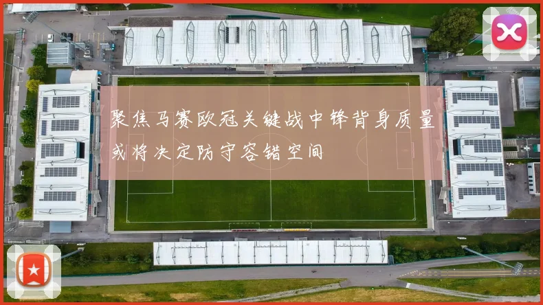聚焦马赛欧冠关键战中锋背身质量或将决定防守容错空间